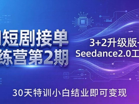 AI短剧接单训练营第2期：3+2升级版+Seedance2.0工作流，30天特训小白结业即可变现