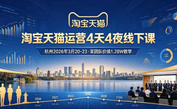 淘宝天猫运营4天4夜杭州2026年3月20-23线下课，某团队价值1.28W的教学