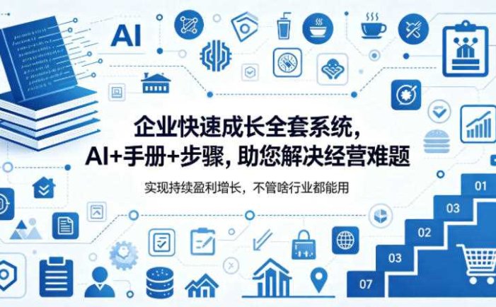 企业快速成长全套系统，AI+手册+步骤，助您解决经营难题，实现持续盈利增长，不管啥行业都能用