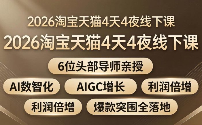 2026淘宝天猫4天4夜线下课：6位头部导师亲授，AI数智化+AIGC增长+利润倍增+爆款突围全落地