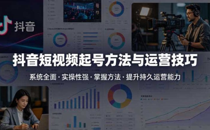 抖音短视频起号方法和运营技巧，内容系统全面实操性强，掌握起号方法，提升账号持久运营能力