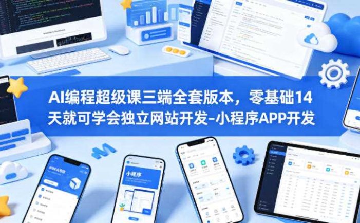 AI编程超级课三端全套版本，零基础14天就可学会独立网站开发-小程序APP开发