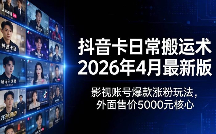 抖音卡日常搬运术2026年4月最新版：影视账号爆款涨粉玩法，外面售价5000元核心