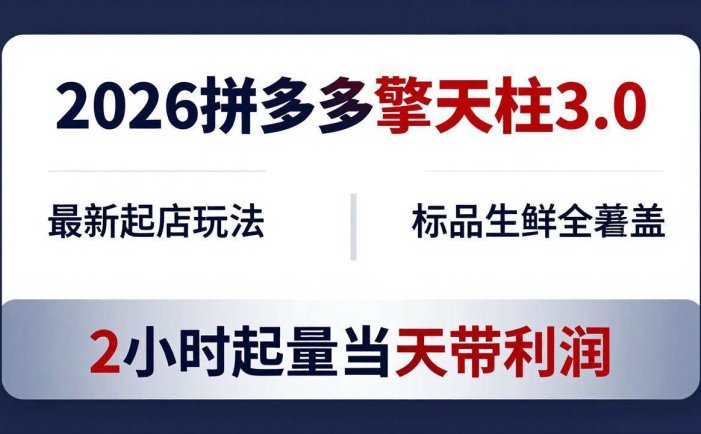 2026拼多多擎天柱 3.0-更新4月20：最新起店玩法，标品生鲜全覆盖，2小时起量当天带利润
