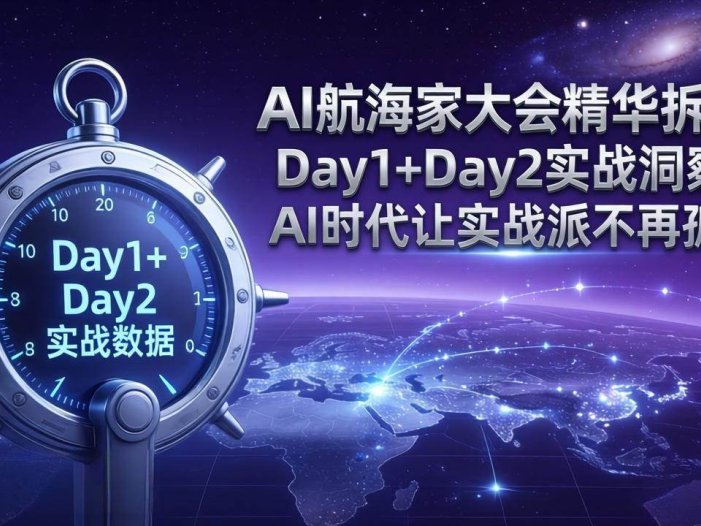 AI航海家大会精华拆解：Day1+Day2实战洞察，AI时代让实战派不再孤单