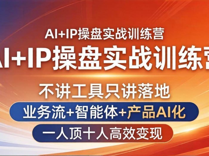 AI+IP操盘实战训练营：不讲工具只讲落地，业务流+智能体+产品AI化，一人顶十人高效变现