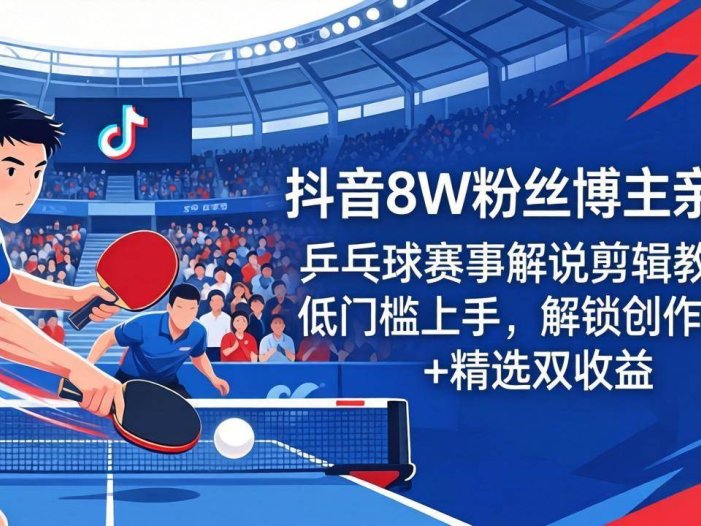 抖音8W粉丝博主亲授：乒乓球赛事解说剪辑教学，低门槛上手，解锁创作伙伴+精选双收益