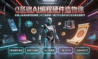 0基础AI编程硬件造物课｜机器人组装拆解语音编程，AI三维建模一键打印云端本地交互全套实操教学