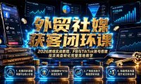 外贸社媒获客闭环课｜2026跨境实战教程，FB与TikTok账号搭建投流询盘转化完整落地教学