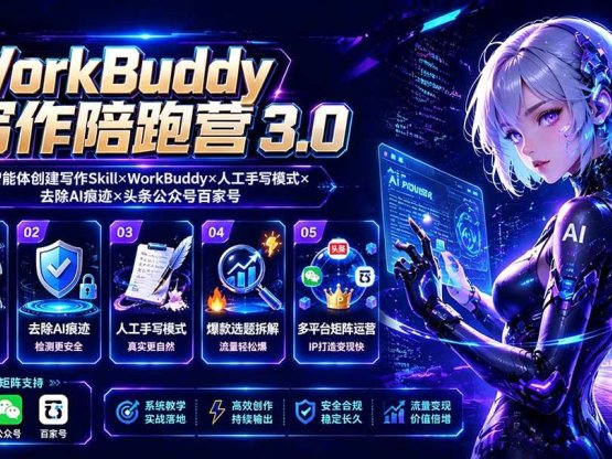 WorkBuddy写作陪跑营3.0-更新：Ai智能体创建写作Skill×WorkBuddy×人工手写模式×去除AI痕迹×头条公众号百家号
