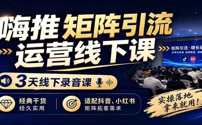嗨推矩阵引流运营线下课，3天线下录音课，经典干货经久实用，适配抖音、小红书矩阵拓客需求