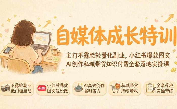 自媒体成长特训｜主打不露脸轻量化副业，小红书爆款图文AI创作私域带货知识付费全套落地实操课