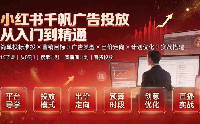 小红书千帆广告投放从入门到精通：简单投标准投×营销目标×广告类型×出价定向×计划优化×实战搭建